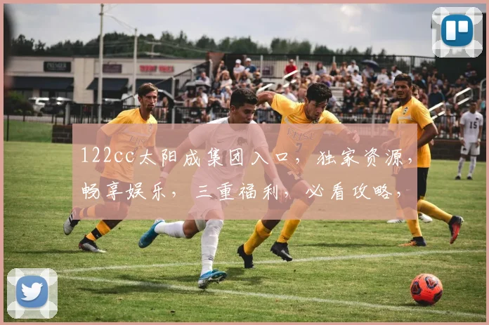 122cc太阳成集团入口，独家资源，畅享娱乐，三重福利，必看攻略，一网打尽
