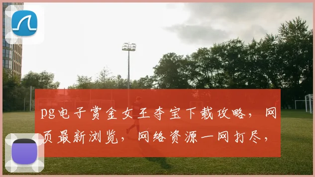 pg电子赏金女王夺宝下载攻略，网页最新浏览，网络资源一网打尽，轻松获取