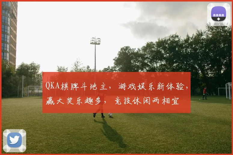 QKA棋牌斗地主，游戏娱乐新体验，赢大奖乐趣多，竞技休闲两相宜