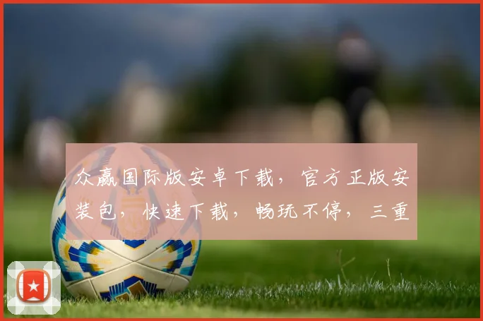 众赢国际版安卓下载，官方正版安装包，快速下载，畅玩不停，三重福利等你来
