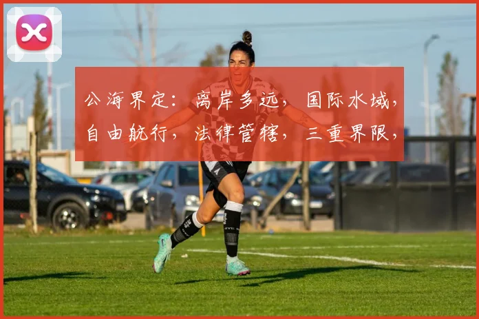 公海界定：离岸多远，国际水域，自由航行，法律管辖，三重界限，探索未知。