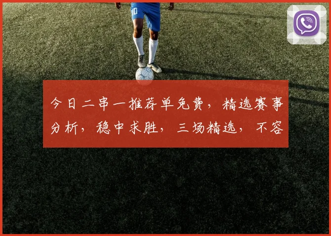 今日二串一推荐单免费，精选赛事分析，稳中求胜，三场精选，不容错过，敬请关注
