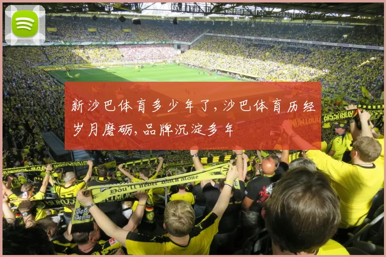 新沙巴体育多少年了,沙巴体育历经岁月磨砺,品牌沉淀多年