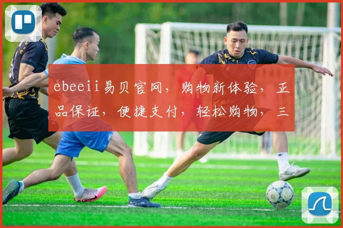 ebeeii易贝官网，购物新体验，正品保证，便捷支付，轻松购物，三重惊喜等你来