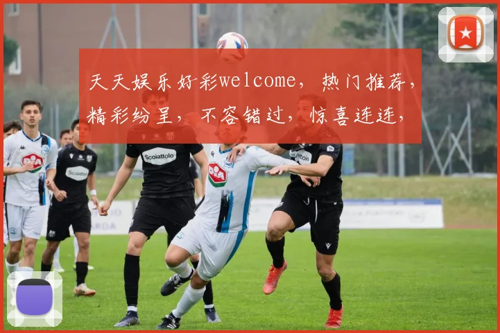 天天娱乐好彩welcome，热门推荐，精彩纷呈，不容错过，惊喜连连，等你来玩