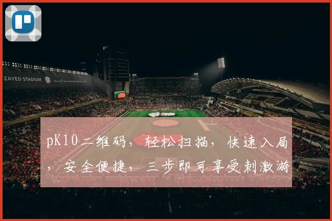 pK10二维码，轻松扫描，快速入局，安全便捷，三步即可享受刺激游戏，尽享乐趣，不容错过